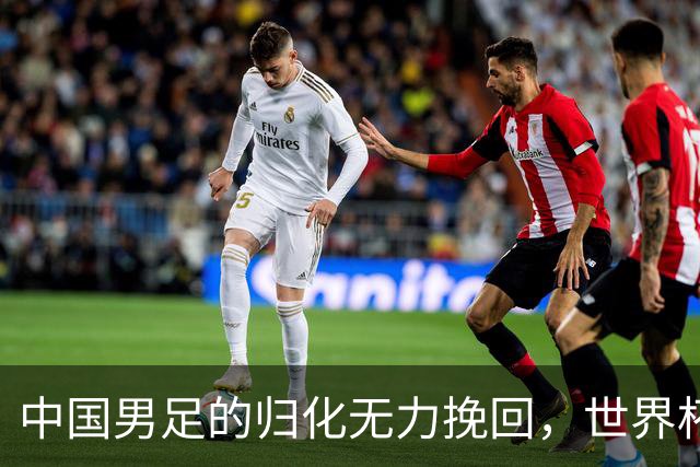 中国男足的归化无力挽回，世界杯揭示出全面落后的真实现状